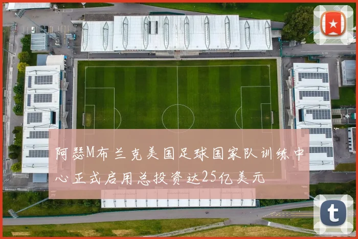 阿瑟M布兰克美国足球国家队训练中心正式启用总投资达25亿美元