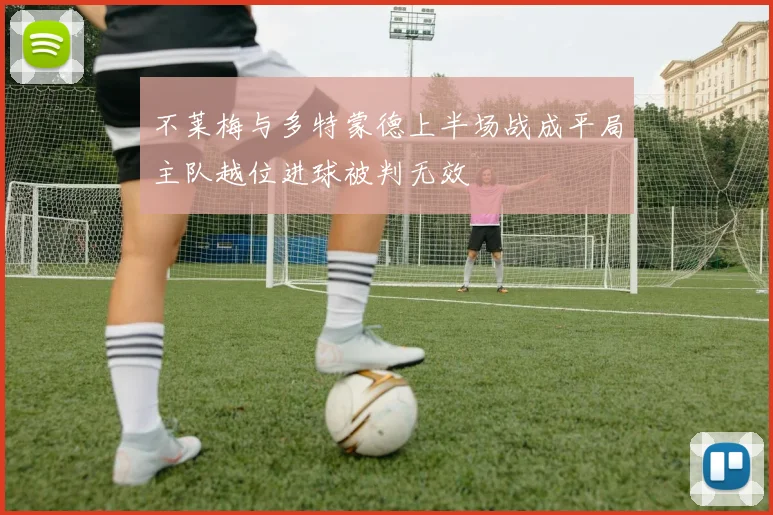 不莱梅与多特蒙德上半场战成平局主队越位进球被判无效