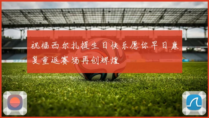 祝福西尔扎提生日快乐愿你早日康复重返赛场再创辉煌