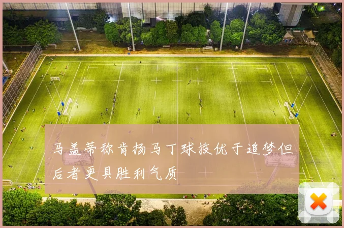 马盖蒂称肯扬马丁球技优于追梦但后者更具胜利气质