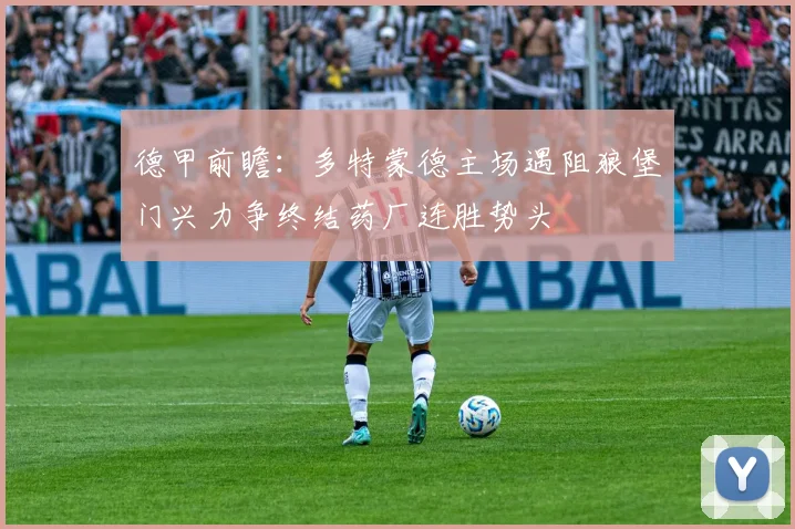 德甲前瞻：多特蒙德主场遇阻狼堡门兴力争终结药厂连胜势头