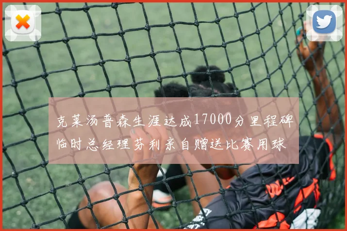 克莱汤普森生涯达成17000分里程碑临时总经理芬利亲自赠送比赛用球